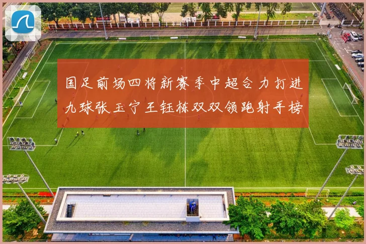 国足前场四将新赛季中超合力打进九球张玉宁王钰栋双双领跑射手榜