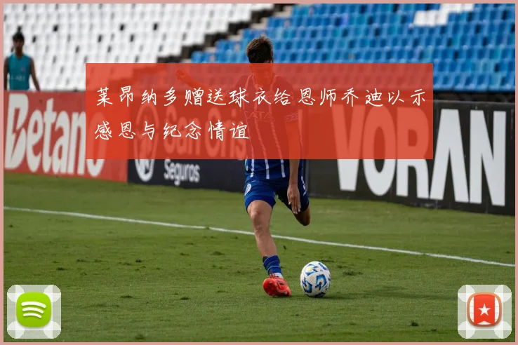 莱昂纳多赠送球衣给恩师乔迪以示感恩与纪念情谊